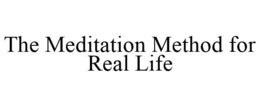 THE MEDITATION METHOD FOR REAL LIFE trademark