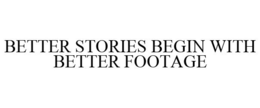 BETTER STORIES BEGIN WITH BETTER FOOTAGE trademark