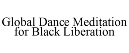 GLOBAL DANCE MEDITATION FOR BLACK LIBERATION trademark