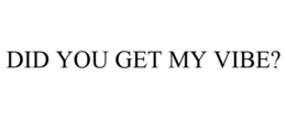 DID YOU GET MY VIBE? trademark