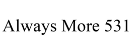 ALWAYS MORE 531 trademark