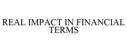 REAL IMPACT IN FINANCIAL TERMS trademark