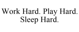 WORK HARD. PLAY HARD. SLEEP HARD. trademark
