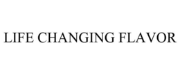 LIFE CHANGING FLAVOR trademark