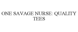 ONE SAVAGE NURSE: QUALITY TEES trademark