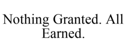 NOTHING GRANTED. ALL EARNED. trademark
