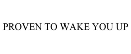 PROVEN TO WAKE YOU UP trademark