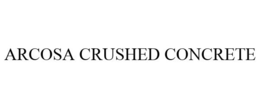 ARCOSA CRUSHED CONCRETE trademark