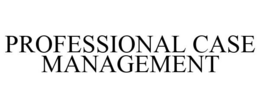 PROFESSIONAL CASE MANAGEMENT trademark