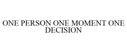 ONE PERSON ONE MOMENT ONE DECISION trademark