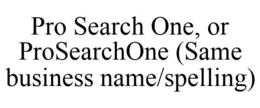 PRO SEARCH ONE, OR PROSEARCHONE (SAME BUSINESS NAME/SPELLING) trademark