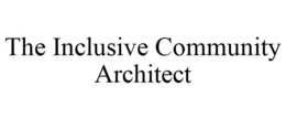 THE INCLUSIVE COMMUNITY ARCHITECT trademark