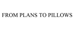 FROM PLANS TO PILLOWS trademark