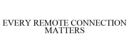 EVERY REMOTE CONNECTION MATTERS trademark