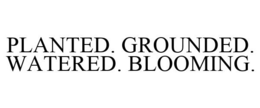 PLANTED. GROUNDED. WATERED. BLOOMING. trademark