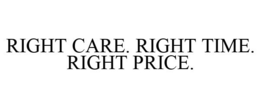 RIGHT CARE. RIGHT TIME. RIGHT PRICE. trademark