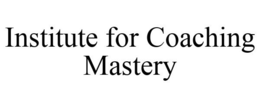 INSTITUTE FOR COACHING MASTERY trademark