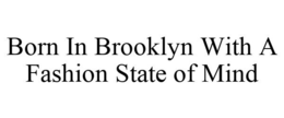 BORN IN BROOKLYN WITH A FASHION STATE OF MIND trademark