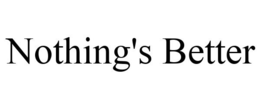 NOTHING'S BETTER trademark
