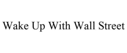 WAKE UP WITH WALL STREET trademark