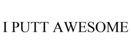 I PUTT AWESOME trademark