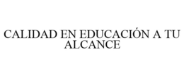 CALIDAD EN EDUCACIÓN A TU ALCANCE trademark