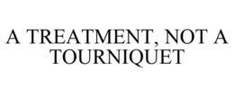 A TREATMENT, NOT A TOURNIQUET trademark