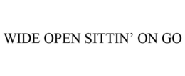WIDE OPEN SITTIN' ON GO trademark