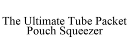 THE ULTIMATE TUBE PACKET POUCH SQUEEZER trademark