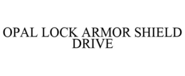 OPAL LOCK ARMOR SHIELD DRIVE trademark