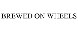 BREWED ON WHEELS trademark