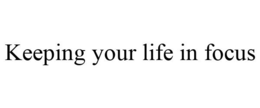 KEEPING YOUR LIFE IN FOCUS trademark