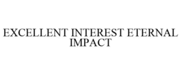 EXCELLENT INTEREST ETERNAL IMPACT trademark