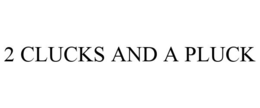 2 CLUCKS AND A PLUCK trademark