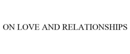ON LOVE AND RELATIONSHIPS trademark