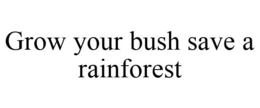 GROW YOUR BUSH SAVE A RAINFOREST trademark