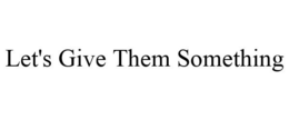 LET'S GIVE THEM SOMETHING trademark