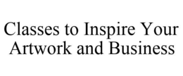 CLASSES TO INSPIRE YOUR ARTWORK AND BUSINESS trademark