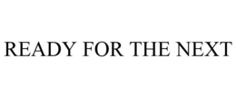 READY FOR THE NEXT trademark