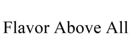 FLAVOR ABOVE ALL trademark