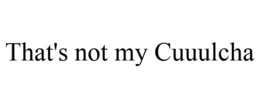 THAT'S NOT MY CUUULCHA trademark