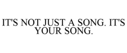 IT'S NOT JUST A SONG. IT'S YOUR SONG. trademark