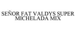 SEÑOR FAT VALDYS SUPER MICHELADA MIX trademark