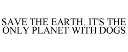 SAVE THE EARTH. IT'S THE ONLY PLANET WITH DOGS trademark