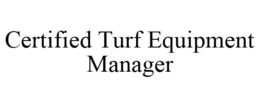CERTIFIED TURF EQUIPMENT MANAGER trademark