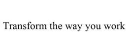 TRANSFORM THE WAY YOU WORK trademark