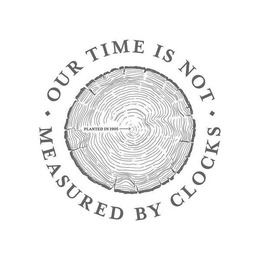 OUR TIME IS NOT  MEASURED BY CLOCKS PLANTED IN 1905 trademark