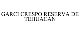 GARCI CRESPO RESERVA DE TEHUACAN trademark