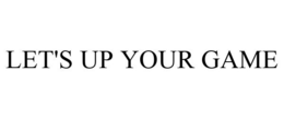 LET'S UP YOUR GAME trademark