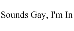 SOUNDS GAY, I'M IN trademark